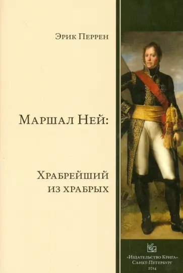 Эрик Перрен - Маршал Ней. Храбрейший из храбрых Эрик Перрен - Маршал Ней. Храбрейший из храбрых обложка книги