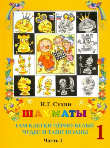 Игорь Сухин - Шахматы, первый год, или Там клетки чёрно-белые чудес и тайн полны. Учебник. Часть 1 Игорь Сухин - Шахматы, первый год, или Там клетки чёрно-белые чудес и тайн полны. Учебник. Часть 1 обложка книги