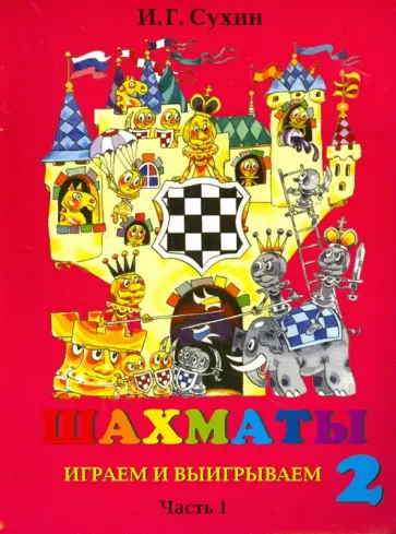 Игорь Сухин - Шахматы, второй год, или Играем и выигрываем. Учебник. В 2-х частях. Часть 1 Игорь Сухин - Шахматы, второй год, или Играем и выигрываем. Учебник. В 2-х частях. Часть 1 обложка книги