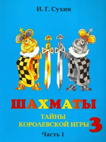 Игорь Сухин - Шахматы, третий год, или Тайны королевской игры. Учебник. В 2-х частях. Часть 1 Игорь Сухин - Шахматы, третий год, или Тайны королевской игры. Учебник. В 2-х частях. Часть 1 обложка книги