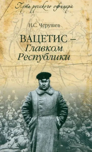 Николай Черушев - Вацетис - Главком Республики Николай Черушев - Вацетис - Главком Республики обложка книги