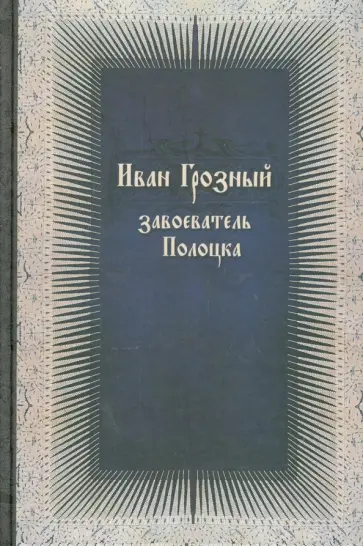 Иван Грозный - завоеватель Полоцка. Новые документы по истории Ливонской войны Иван Грозный - завоеватель Полоцка. Новые документы по истории Ливонской войны обложка книги