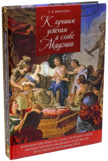 Светлана Моисеева - К лучшим успехам и славе Академии. Живописные классы Санкт-Петербургской Императорской Академии Светлана Моисеева - К лучшим успехам и славе Академии. Живописные классы Санкт-Петербургской Императорской Академии обложка книги