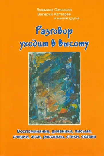 Окназова, Каптерев - Разговор уходит в высоту. Воспоминания, дневники, письма, очерки, эссе, рассказы, стихи, сказки Окназова, Каптерев - Разговор уходит в высоту. Воспоминания, дневники, письма, очерки, эссе, рассказы, стихи, сказки обложка книги