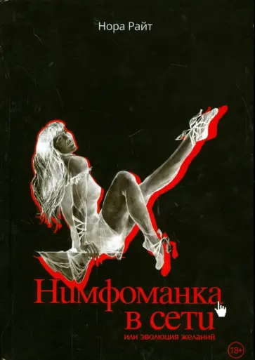 Нора Райт - Нимфоманка в сети или эволюция желаний. Хроники Нора Райт - Нимфоманка в сети или эволюция желаний. Хроники обложка книги