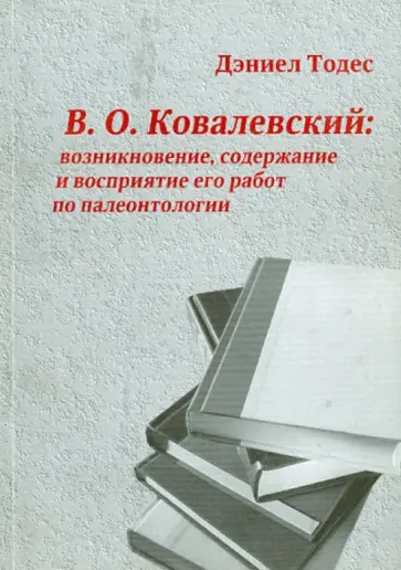 Дэниел Тодес - В. О. Ковалевский. Возникновение, содержание и восприятие его работ по палеонтологии Дэниел Тодес - В. О. Ковалевский. Возникновение, содержание и восприятие его работ по палеонтологии обложка книги