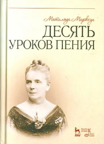 Матильда Маркези - Десять уроков пения. Учебное пособие Матильда Маркези - Десять уроков пения. Учебное пособие обложка книги