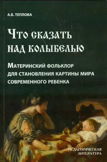 Анна Теплова - Что сказать над колыбелью. Материнский фольклор для становления картины мира современного ребенка обложка книги