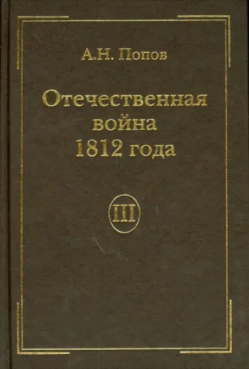 А.Н. Попов - Отечественная война 1812 года. Том 3. Изгнание Наполеона из России А.Н. Попов - Отечественная война 1812 года. Том 3. Изгнание Наполеона из России обложка книги