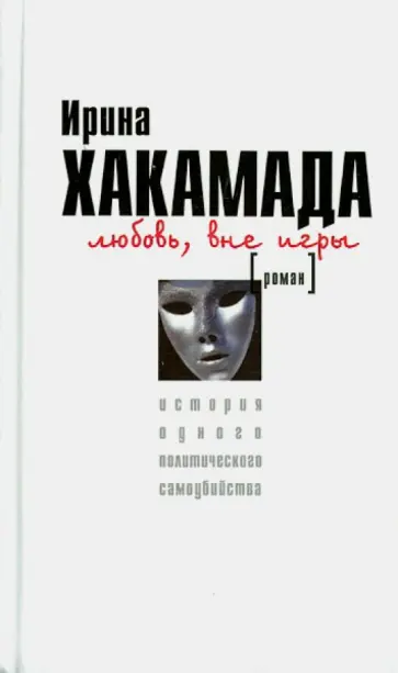 Ирина Хакамада - Любовь, вне игры. История одного политического самоубийцы (белая) Ирина Хакамада - Любовь, вне игры. История одного политического самоубийцы (белая) обложка книги