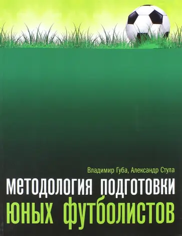 Губа, Стула - Методология подготовки юных футболистов. Учебно-методическое пособие Губа, Стула - Методология подготовки юных футболистов. Учебно-методическое пособие обложка книги