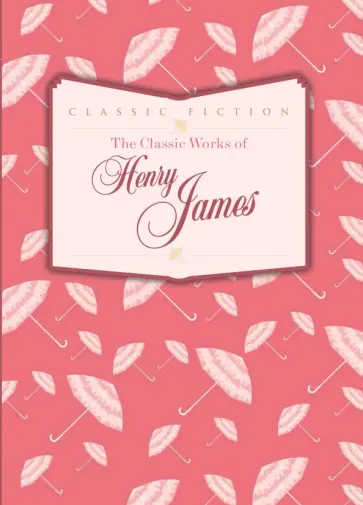 Henry James - The Classic Works of Henry James обложка книги