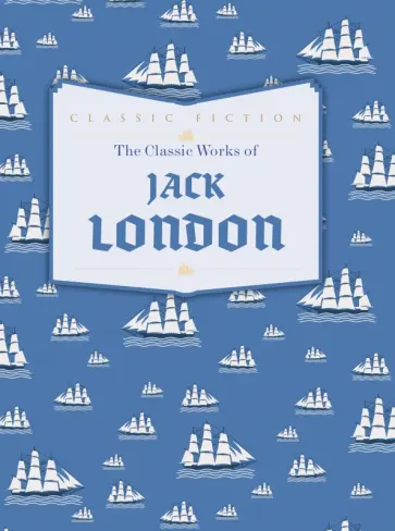 Jack London - The Classic Works of Jack London обложка книги