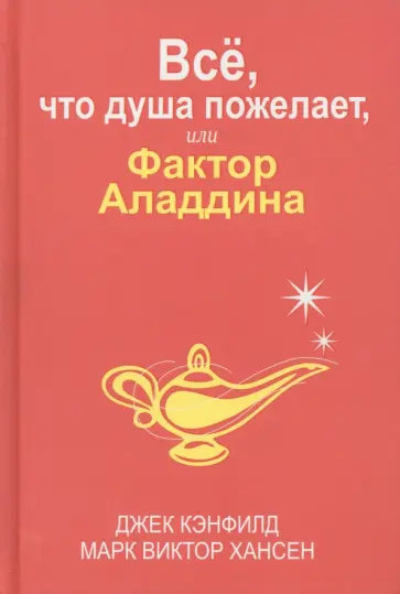 Кэнфилд, Хансен - Всё, что душа пожелает, или Фактор Аладдина Кэнфилд, Хансен - Всё, что душа пожелает, или Фактор Аладдина обложка книги