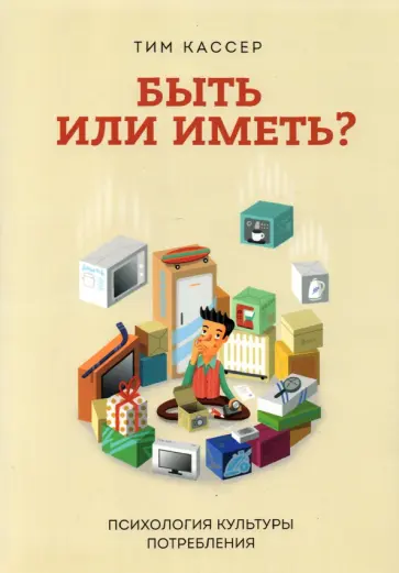 Тим Кассер - Быть или иметь? Психология культуры потребления обложка книги