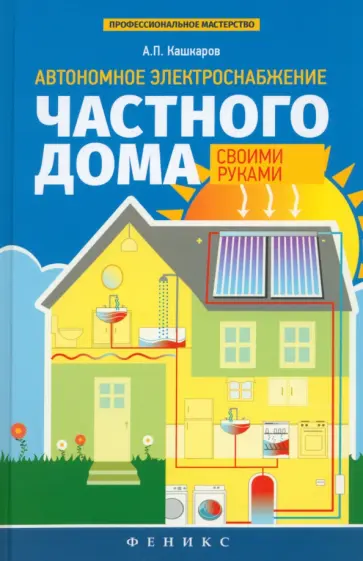 Андрей Кашкаров - Автономное электроснабжение частного дома своими руками Андрей Кашкаров - Автономное электроснабжение частного дома своими руками обложка книги