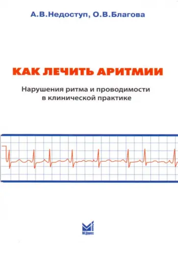 Благова, Недоступ - Как лечить аритмии. Нарушения ритма и проводимости в клинической практике Благова, Недоступ - Как лечить аритмии. Нарушения ритма и проводимости в клинической практике обложка книги