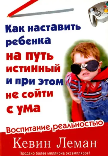 Кевин Леман - Как наставить ребенка на путь истинный и при этом не сойти с ума. Воспитание реальностью обложка книги