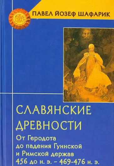 Павел Шафарик - Славянские древности. От Геродота до падения Гуннской и Римской держав. 456 до н.э. - 469-476 н.э. Павел Шафарик - Славянские древности. От Геродота до падения Гуннской и Римской держав. 456 до н.э. - 469-476 н.э. обложка книги
