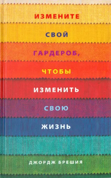 Джордж Брешия - Измените свой гардероб, чтобы изменить свою жизнь Джордж Брешия - Измените свой гардероб, чтобы изменить свою жизнь обложка книги