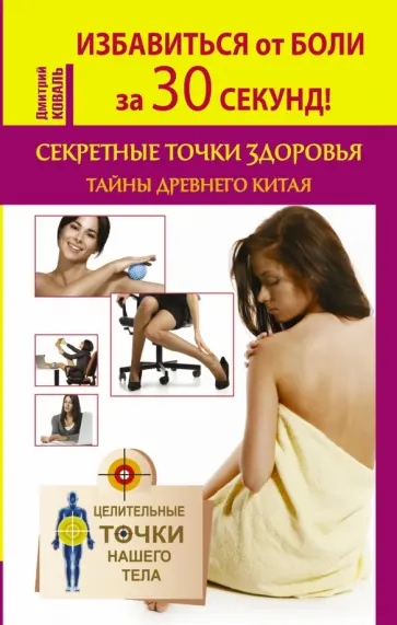 Дмитрий Коваль - Избавиться от боли за 30 секунд! Секретные точки здоровья Древнего Китая обложка книги