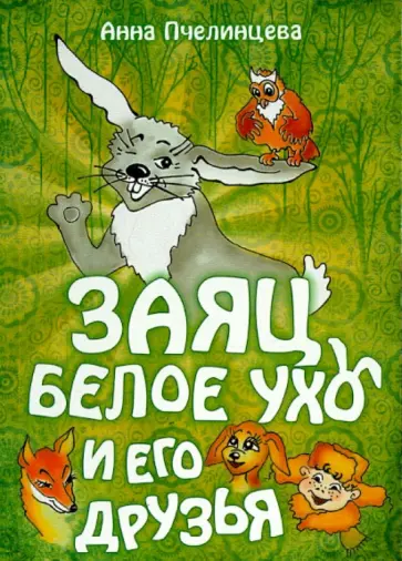 Анна Пчелинцева - Заяц Белое Ухо и его друзья Анна Пчелинцева - Заяц Белое Ухо и его друзья обложка книги
