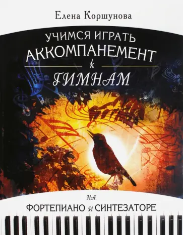Елена Коршунова - Учимся играть аккомпанемент к гимнам на фортепиано и синтезатор: Самоучитель Елена Коршунова - Учимся играть аккомпанемент к гимнам на фортепиано и синтезатор: Самоучитель обложка книги
