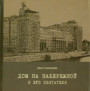Ольга Трифонова - Дом на набережной и его обитатели обложка книги