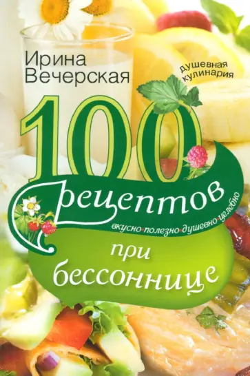 Ирина Вечерская - 100 рецептов при бессоннице. Вкусно, полезно Ирина Вечерская - 100 рецептов при бессоннице. Вкусно, полезно обложка книги