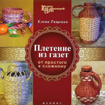 Елена Тищенко - Плетение из газет. От простого к сложному обложка книги