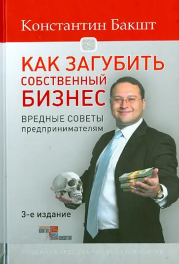 Константин Бакшт - Как загубить собственный бизнес. Вредные советы российским предпринимателям Константин Бакшт - Как загубить собственный бизнес. Вредные советы российским предпринимателям обложка книги