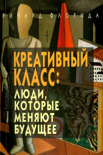 Ричард Флорида - Креативный класс. Люди, которые меняют будущее Ричард Флорида - Креативный класс. Люди, которые меняют будущее обложка книги
