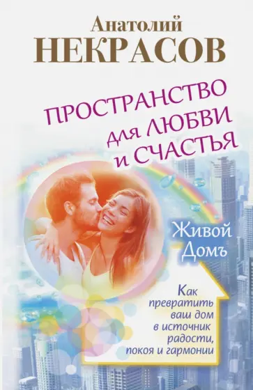 Анатолий Некрасов - Пространство для любви и счастья. Как превратить ваш дом в источник радости, покоя и гармонии обложка книги