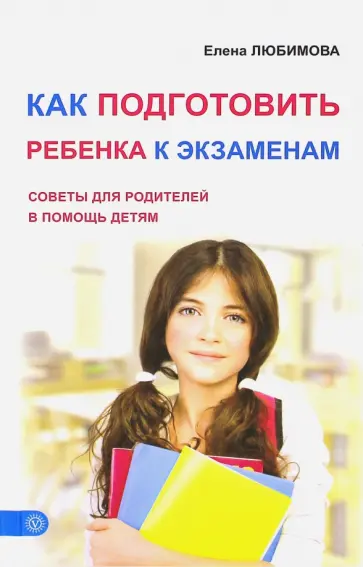 Елена Любимова - Как подготовить ребенка к экзаменам. Советы для родителей в помощь детям Елена Любимова - Как подготовить ребенка к экзаменам. Советы для родителей в помощь детям обложка книги
