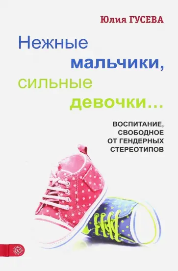 Юлия Гусева - Нежные мальчики, сильные девочки. Воспитание, свободное от гендерных стереотипов Юлия Гусева - Нежные мальчики, сильные девочки. Воспитание, свободное от гендерных стереотипов обложка книги