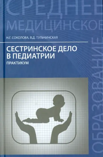 Соколова, Тульчинская - Сестринское дело в педиатрии. Практикум Соколова, Тульчинская - Сестринское дело в педиатрии. Практикум обложка книги