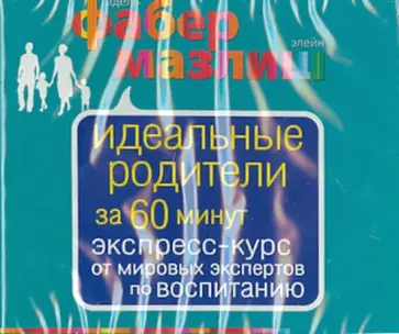 Фабер, Мазлиш - Идеальные родители за 60 минут. Экспресс-курс от мировых экспертов по воспитанию (CDmp3) Фабер, Мазлиш - Идеальные родители за 60 минут. Экспресс-курс от мировых экспертов по воспитанию (CDmp3) обложка книги