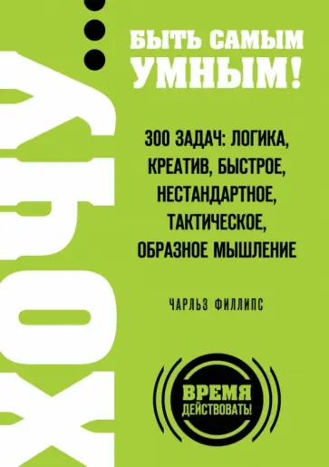 Чарльз Филлипс - ХОЧУ… быть самым умным! 300 задач: логика, креатив Чарльз Филлипс - ХОЧУ… быть самым умным! 300 задач: логика, креатив обложка книги