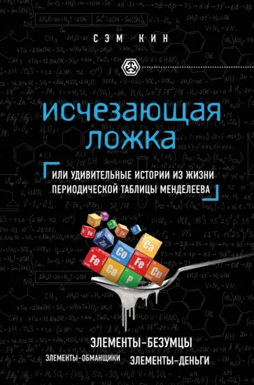 Сэм Кин - Исчезающая ложка, или Удивительные истории из жизни периодической таблицы Менделеева Сэм Кин - Исчезающая ложка, или Удивительные истории из жизни периодической таблицы Менделеева обложка книги