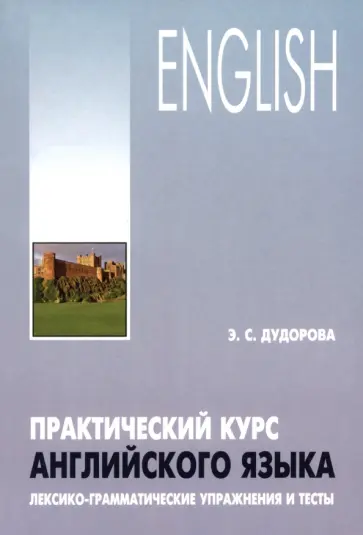 Элли Дудорова - Практический курс английского языка. Лексико-грамматические упражнения и тесты обложка книги