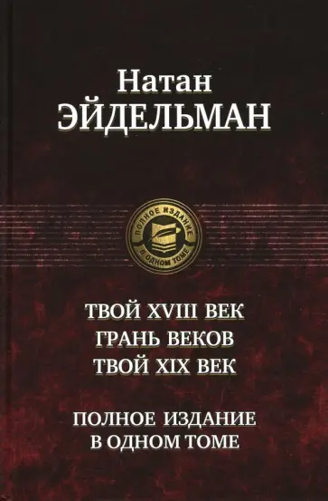 Натан Эйдельман - Твой XVIII век. Грань веков. Твой XIX век. Полное издание в одном томе Натан Эйдельман - Твой XVIII век. Грань веков. Твой XIX век. Полное издание в одном томе обложка книги
