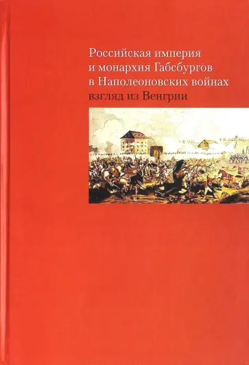 Российская империя и монархия Габсбургов в Наполеоновских войнах. Взгляд из Венгрии обложка книги