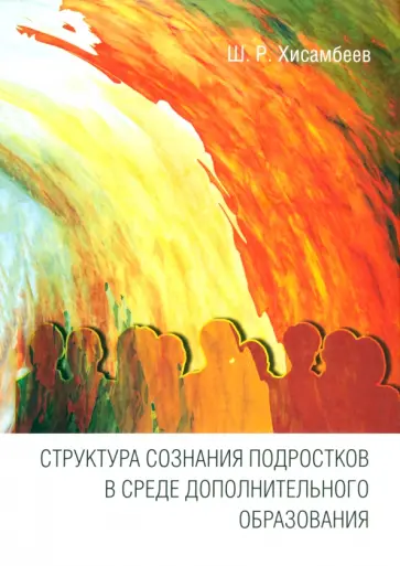 Шамиль Хисамбеев - Структура сознания подростков в среде дополнительного образования обложка книги