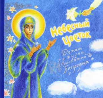Небесный цветок. Детям о жизни Пресвятой Богородицы обложка книги