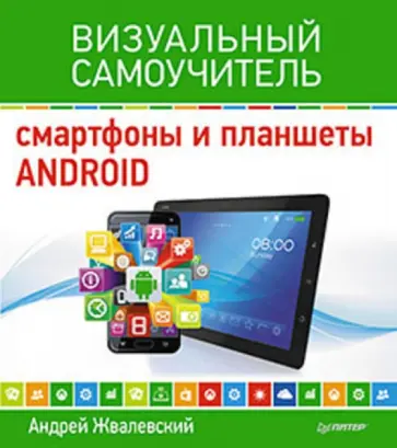 Андрей Жвалевский - Смартфоны и планшеты Android. Визуальный самоучитель Андрей Жвалевский - Смартфоны и планшеты Android. Визуальный самоучитель обложка книги