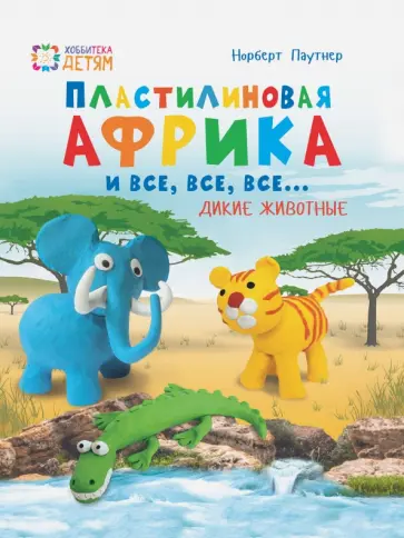 Норберт Паунтер - Пластилиновая Африка и все, все, все... Дикие животные обложка книги