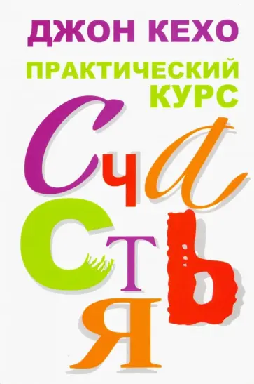 Джон Кехо - Практический курс счастья Джон Кехо - Практический курс счастья обложка книги