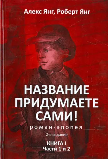 Янг, Янг - Название придумаете сами! Роман-эпопея. Книга I. Части 1 и 2 обложка книги