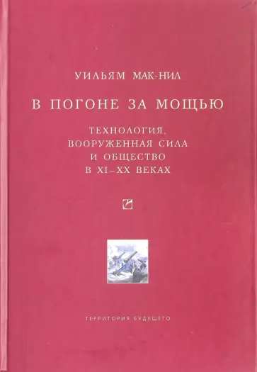 Уильям Мак-Нил - В погоне за мощью. Технология, вооруженная сила и общество в XI-XX веках обложка книги