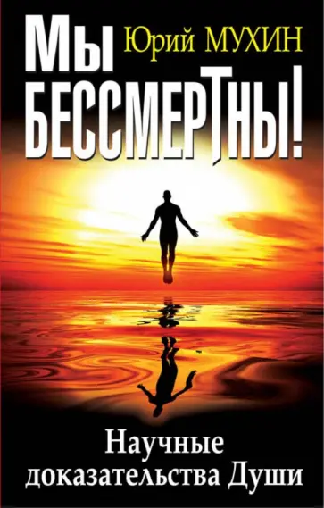 Юрий Мухин - Мы бессмертны! Научные доказательства Души обложка книги